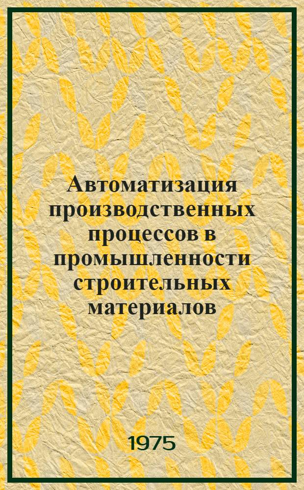 Автоматизация производственных процессов в промышленности строительных материалов : Учеб. пособие для техникумов пром-сти строит. материалов
