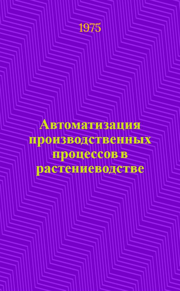 Автоматизация производственных процессов в растениеводстве : Тезисы докл. IV Всесоюз. науч.-техн. совещ. 28-30 апр