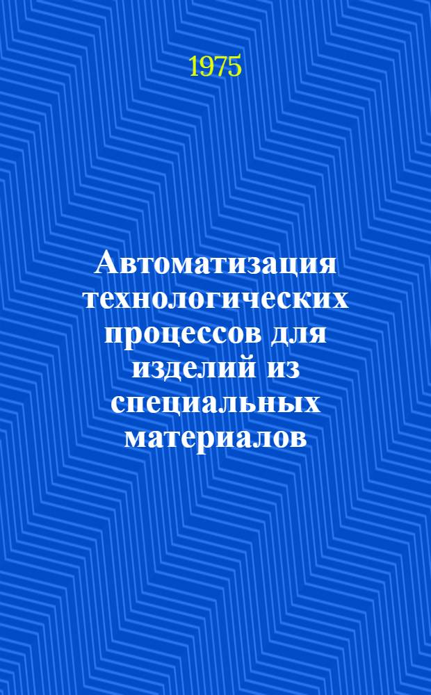 Автоматизация технологических процессов для изделий из специальных материалов : Сборник статей