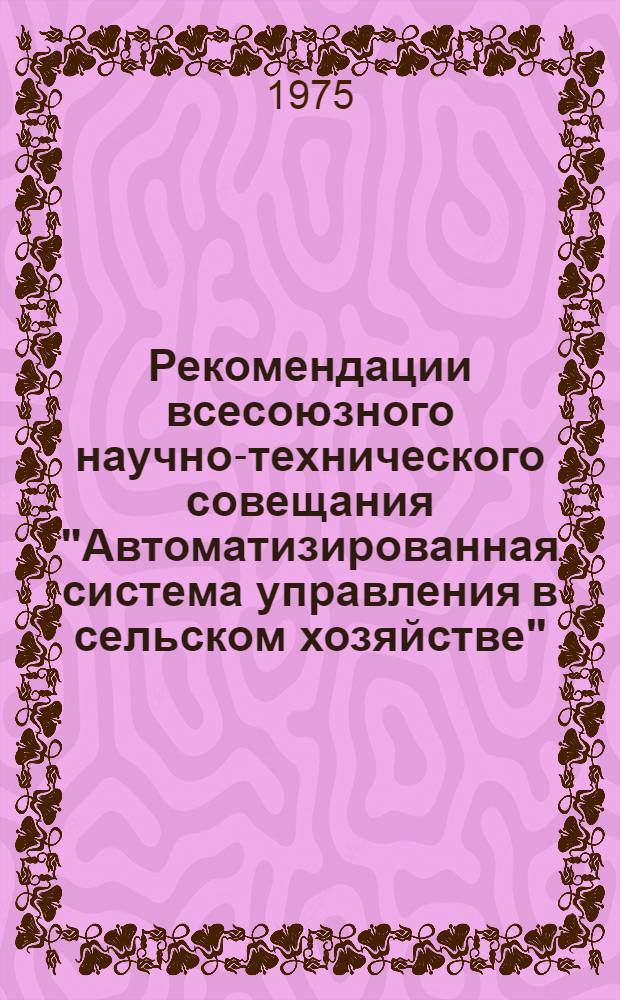 Рекомендации всесоюзного научно-технического совещания "Автоматизированная система управления в сельском хозяйстве". [1-3 апреля]