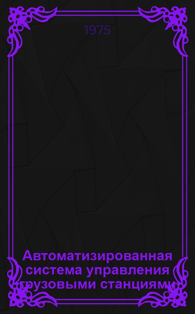Автоматизированная система управления грузовыми станциями : Сборник статей