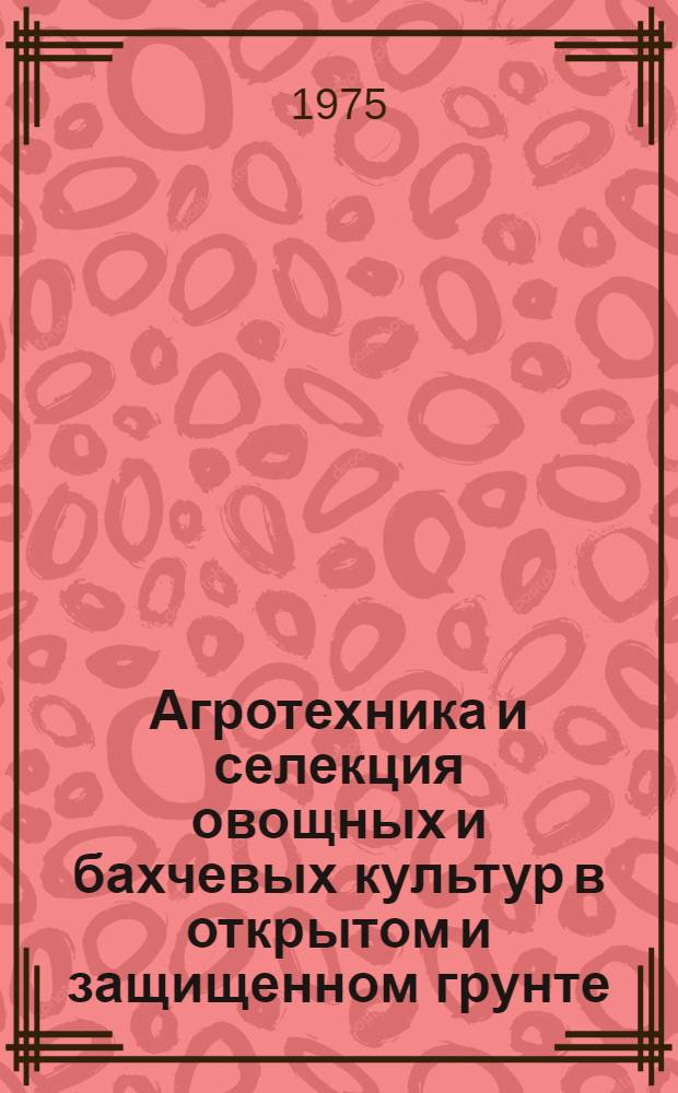 Агротехника и селекция овощных и бахчевых культур в открытом и защищенном грунте