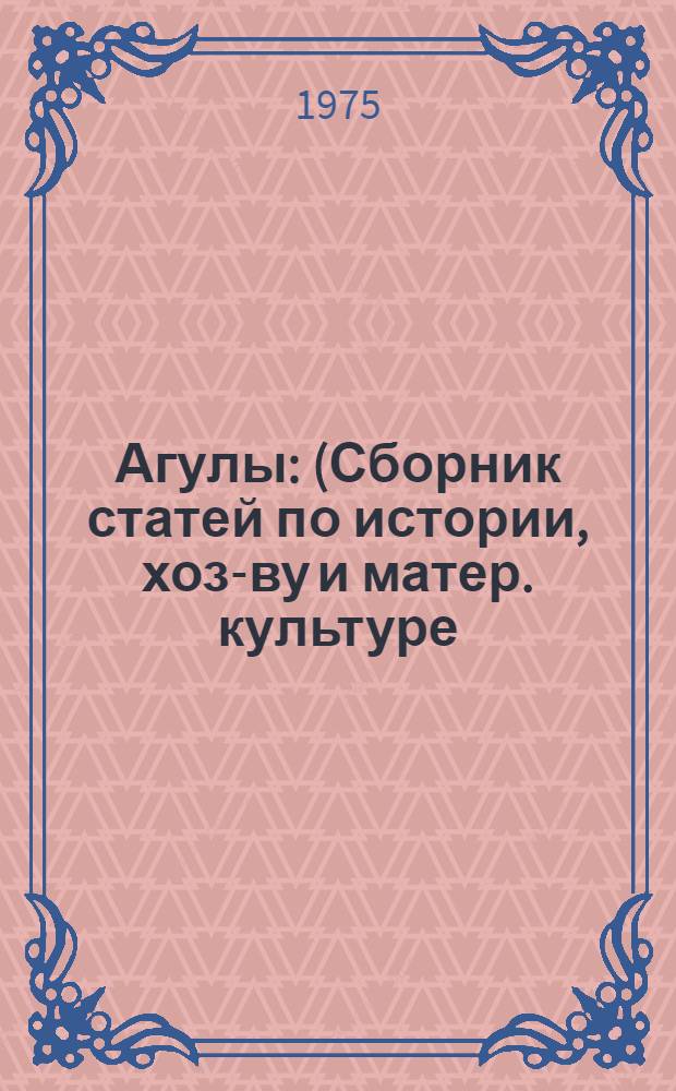 Агулы : (Сборник статей по истории, хоз-ву и матер. культуре)