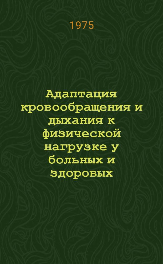 Адаптация кровообращения и дыхания к физической нагрузке у больных и здоровых : Сборник трудов кафедры спорт. медицины и лечебной физкультуры