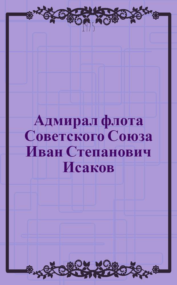 Адмирал флота Советского Союза Иван Степанович Исаков : Сборник документов и материалов