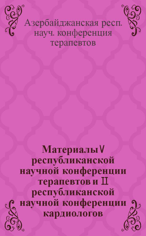 Материалы V республиканской научной конференции терапевтов и II республиканской научной конференции кардиологов. 26-28 ноября 1974 г. : (Ишемич. болезнь сердца и гипертон. болезнь)