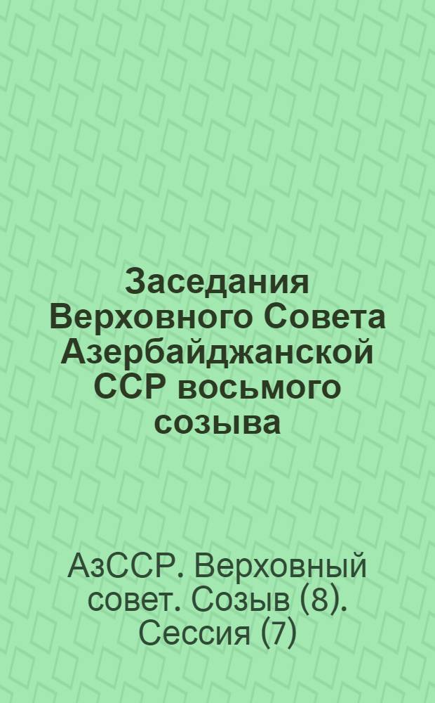 Заседания Верховного Совета Азербайджанской ССР восьмого созыва (седьмая сессия) 10-11 июля 1974 г. : Стенографический отчет