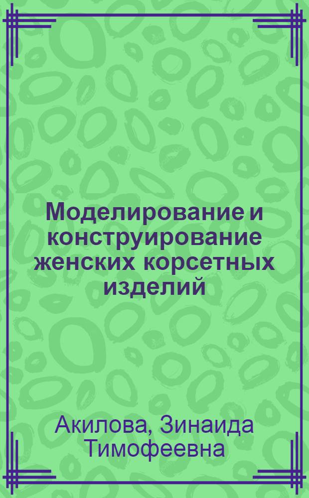 Моделирование и конструирование женских корсетных изделий : Учеб. пособие для студентов дипломников специальности 2227 "Худож. оформление и моделирование изделий текстильной и легкой пром-сти" (специализация "Моделирование костюма")