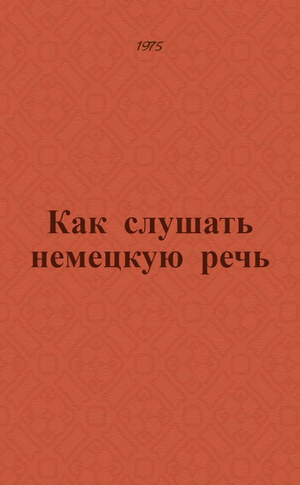 Как слушать немецкую речь : Пособие по нем. яз. с применением техн. средств : Для неяз. фак. пед. вузов