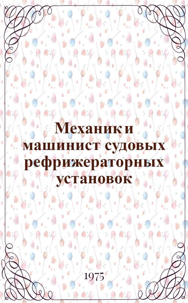 Механик и машинист судовых рефрижераторных установок : Учеб. пособие