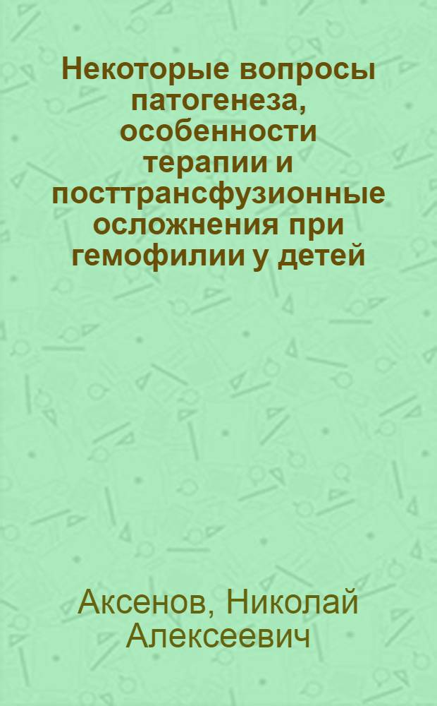 Некоторые вопросы патогенеза, особенности терапии и посттрансфузионные осложнения при гемофилии у детей : Автореф. дис. на соиск. учен. степени канд. мед. наук : (14.00.29)