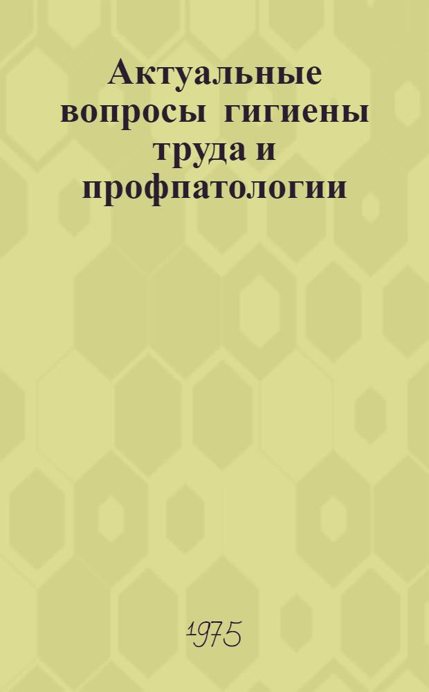 Актуальные вопросы гигиены труда и профпатологии : Сборник науч. работ