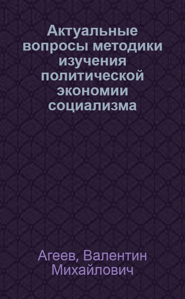 Актуальные вопросы методики изучения политической экономии социализма : Учеб. пособие