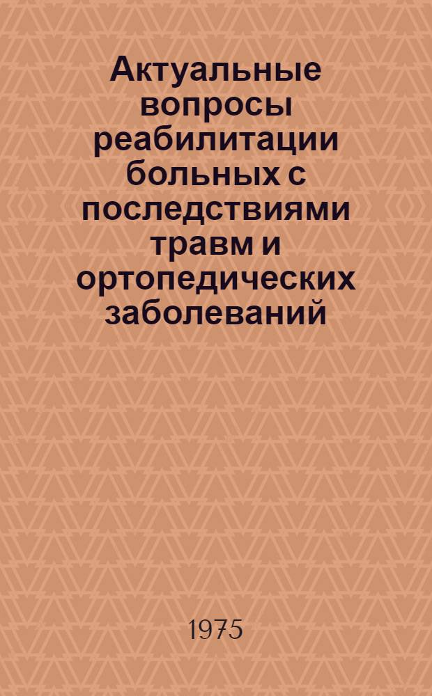 Актуальные вопросы реабилитации больных с последствиями травм и ортопедических заболеваний : Сборник статей