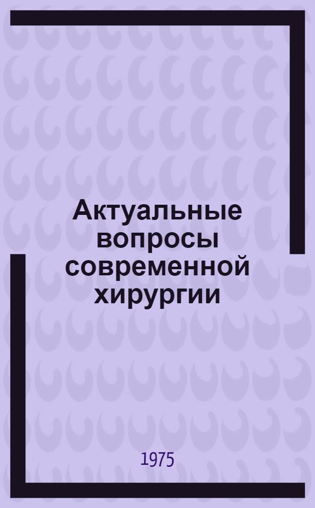 Актуальные вопросы современной хирургии : Сборник трудов (молодых ученых)