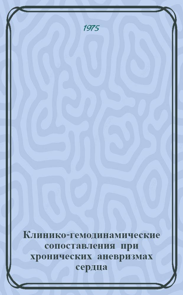 Клинико-гемодинамические сопоставления при хронических аневризмах сердца : Автореф. дис. на соиск. учен. степени канд. мед. наук : (14.00.06)