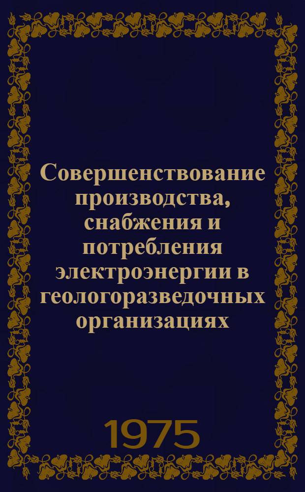 Совершенствование производства, снабжения и потребления электроэнергии в геологоразведочных организациях : Обзор