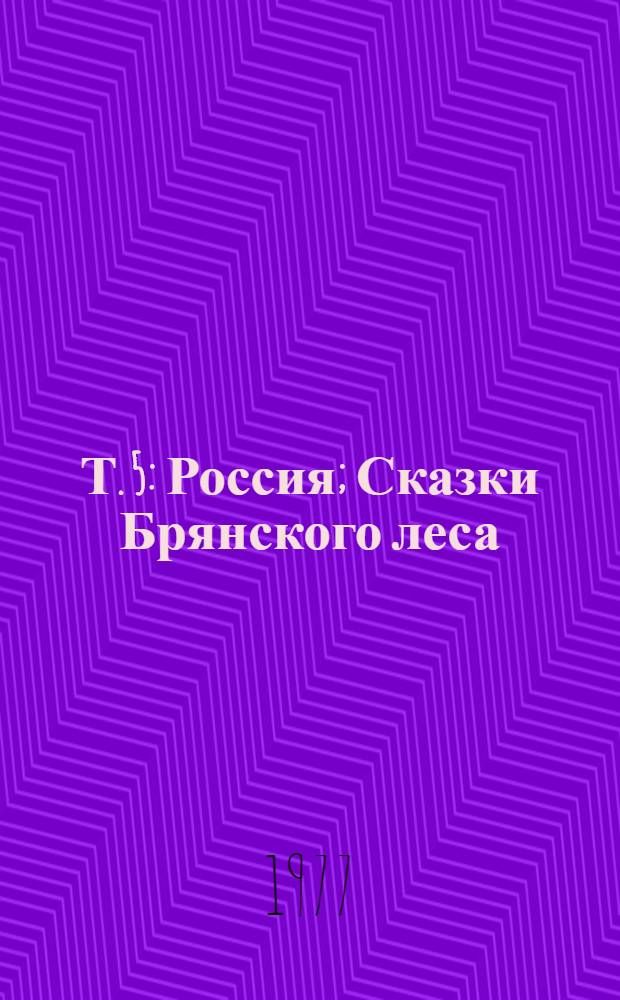 Т. 5 : Россия ; Сказки Брянского леса ; Хлеб. Земля. Космос. Человек ; За морями, за долами ; Приключенческие повести