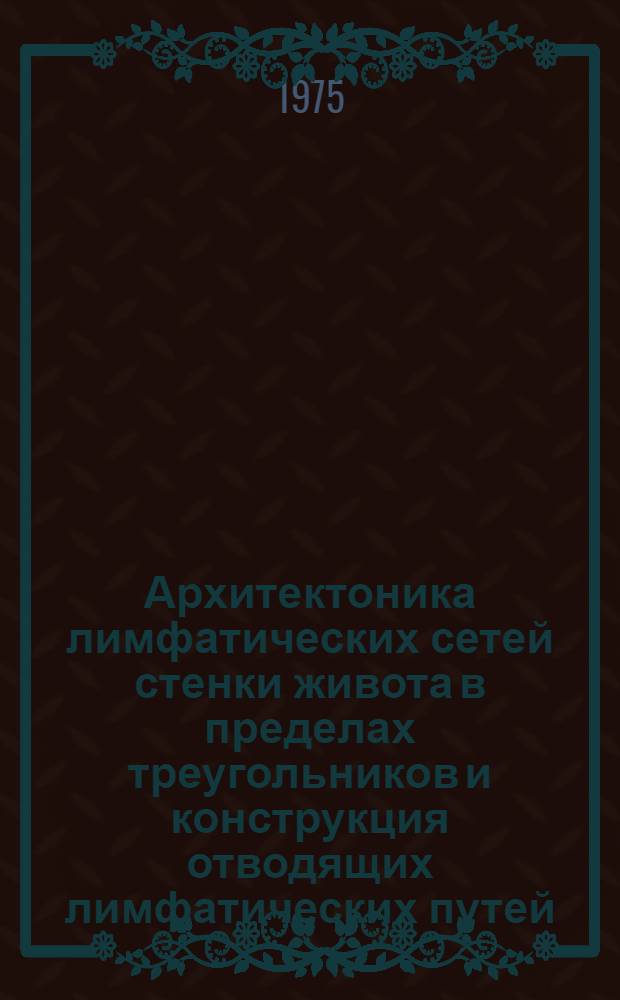 Архитектоника лимфатических сетей стенки живота в пределах треугольников и конструкция отводящих лимфатических путей, возникающих из них : (Морфол. исследование) : Автореф. дис. на соиск. учен. степени канд. мед. наук : (14.00.02)