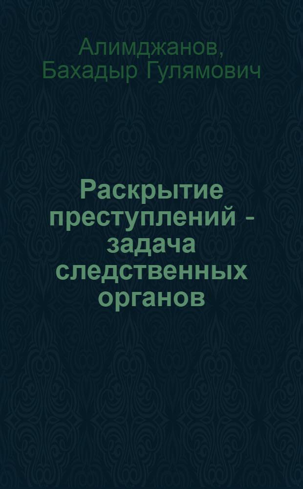Раскрытие преступлений - задача следственных органов