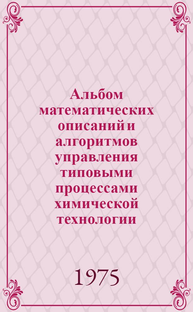 Альбом математических описаний и алгоритмов управления типовыми процессами химической технологии. Вып. 5 : Гидродинамические, тепловые, массообменные и реакционные процессы