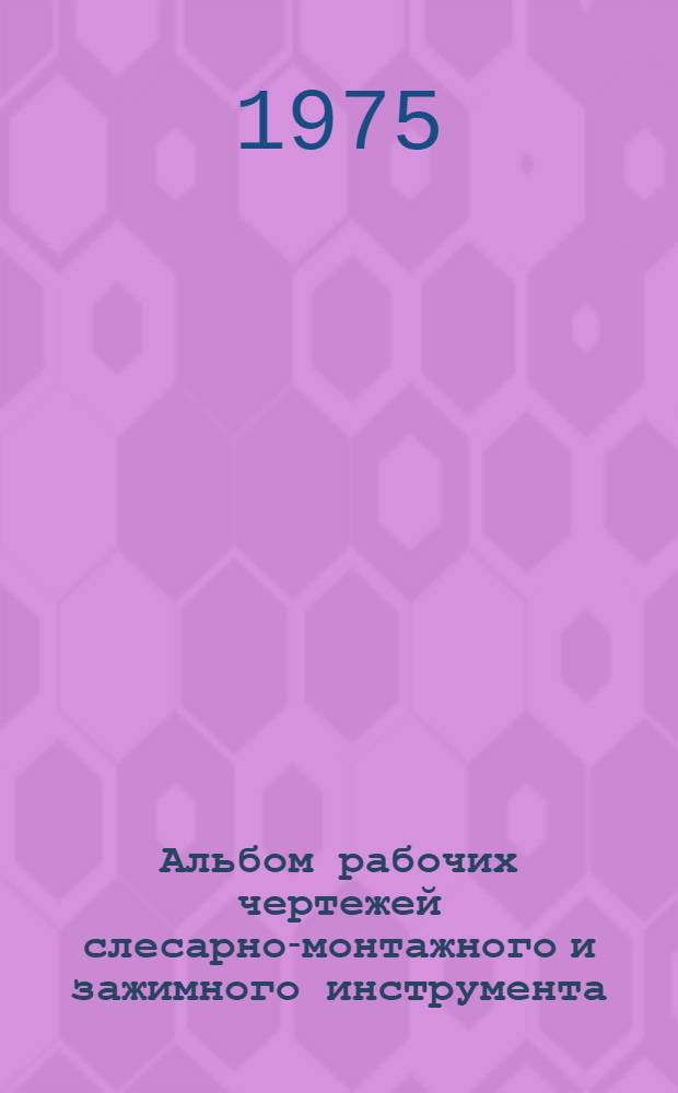 Альбом рабочих чертежей слесарно-монтажного и зажимного инструмента : Учеб. пособие для проф.-техн. училищ