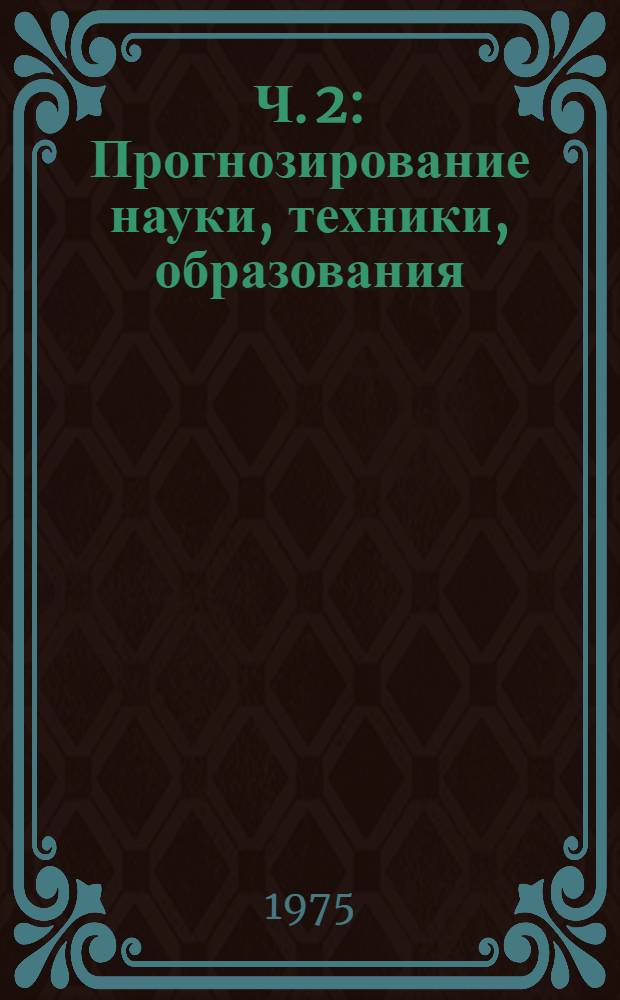 Ч. 2 : Прогнозирование науки, техники, образования