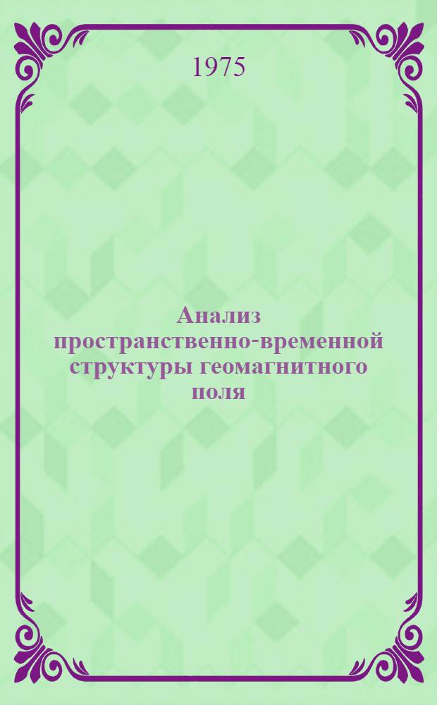 Анализ пространственно-временной структуры геомагнитного поля : Сборник статей