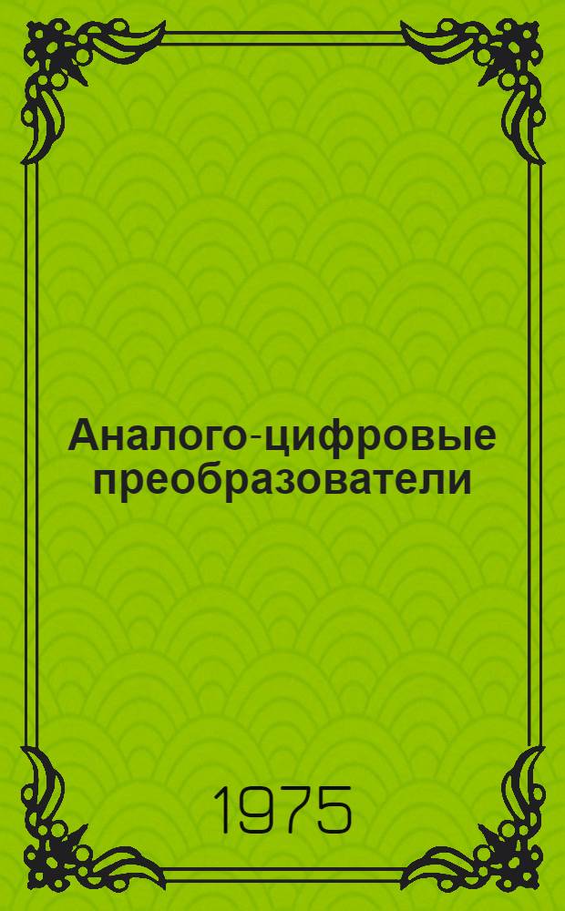 Аналого-цифровые преобразователи : (Руководство по информ.-поисковой системе ИСИРЕПАТ) : Пер. с англ.