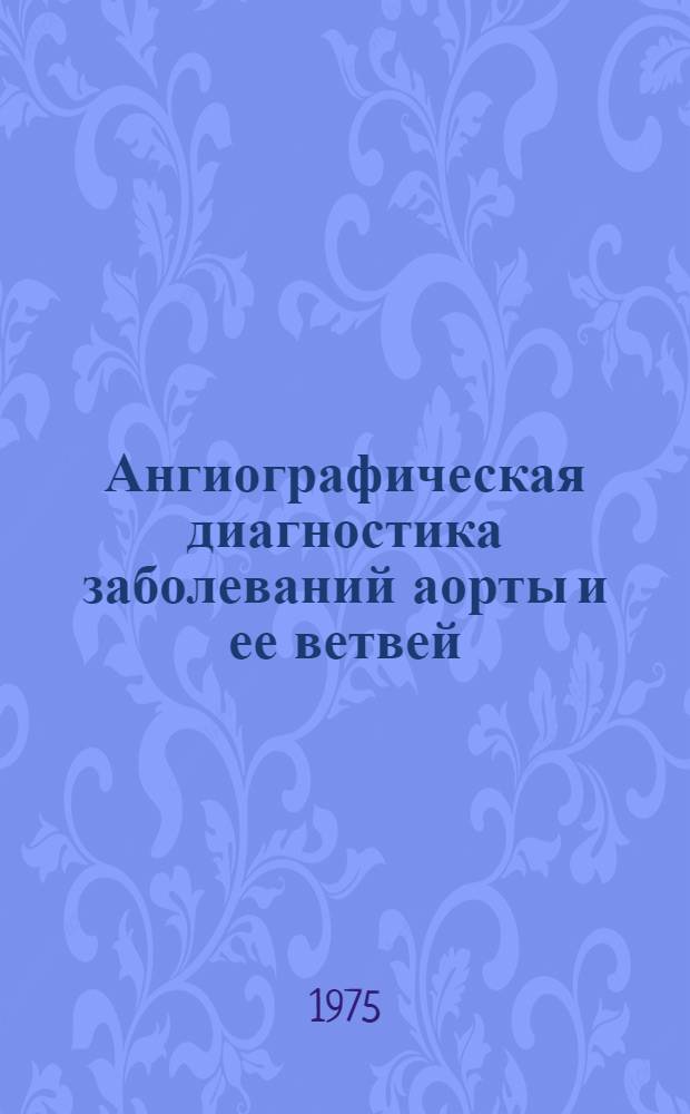 Ангиографическая диагностика заболеваний аорты и ее ветвей