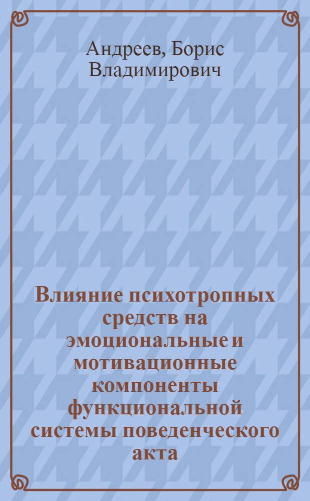 Влияние психотропных средств на эмоциональные и мотивационные компоненты функциональной системы поведенческого акта : Автореф. дис. на соиск. учен. степени канд. мед. наук : (14.00.25)