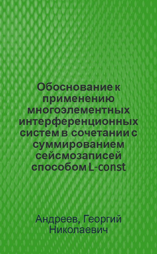 Обоснование к применению многоэлементных интерференционных систем в сочетании с суммированием сейсмозаписей способом L-const : (Метод. рекомендаций)
