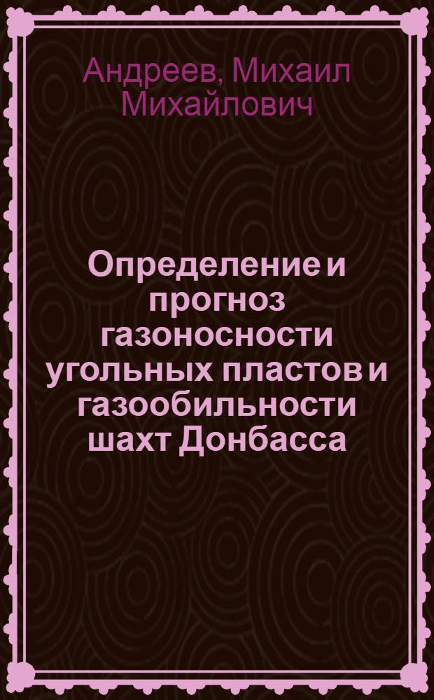 Определение и прогноз газоносности угольных пластов и газообильности шахт Донбасса : (Обзор)