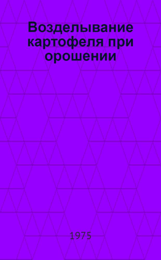 Возделывание картофеля при орошении