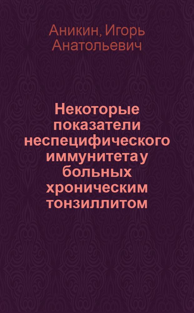 Некоторые показатели неспецифического иммунитета у больных хроническим тонзиллитом : Автореф. дис. на соиск. учен. степени канд. мед. наук : (14.00.04)