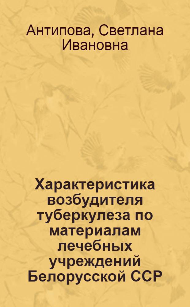 Характеристика возбудителя туберкулеза по материалам лечебных учреждений Белорусской ССР : (Лекарств. устойчивость, типовая принадлежность, атипичные формы) : Автореф. дис. на соиск. учен. степени канд. мед. наук : (14.00.26)
