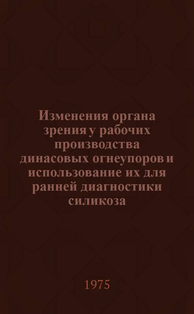 Изменения органа зрения у рабочих производства динасовых огнеупоров и использование их для ранней диагностики силикоза : Автореф. дис. на соиск. учен. степени канд. мед. наук : (14.00.08)