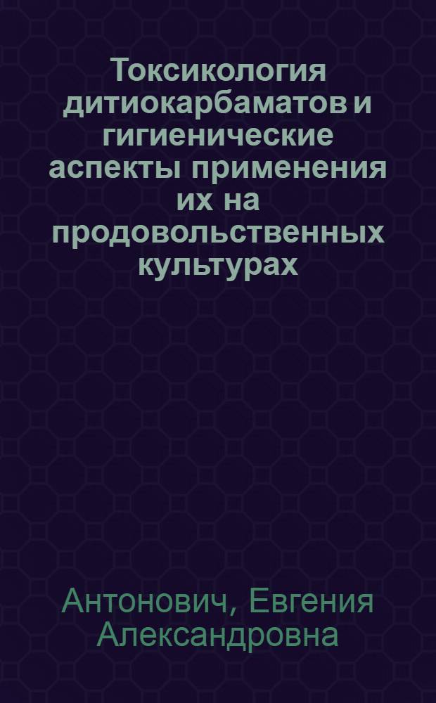 Токсикология дитиокарбаматов и гигиенические аспекты применения их на продовольственных культурах : Автореф. дис. на соиск. учен. степени д-ра мед. наук : (14.00.07)