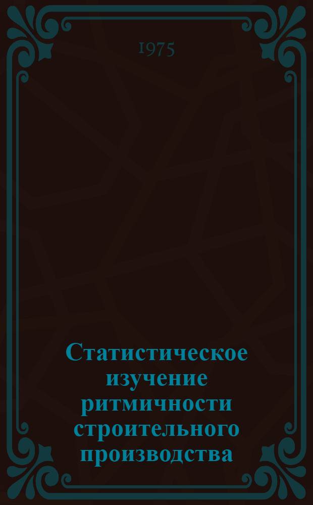 Статистическое изучение ритмичности строительного производства : Учеб. пособие для студентов дневного и веч. отд-ний специальности "Экономика и организация стр-ва" 1721, "Организация управления в стр-ве" 1748