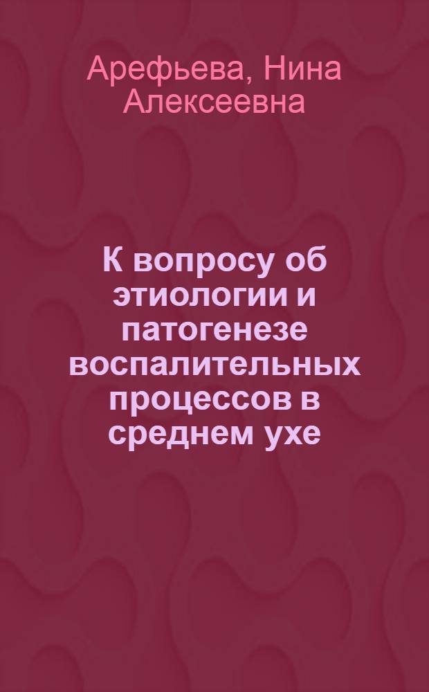 К вопросу об этиологии и патогенезе воспалительных процессов в среднем ухе : (Клинико-лаб. исследование) : Автореф. дис. на соиск. учен. степени канд. мед. наук : (14.00.04)