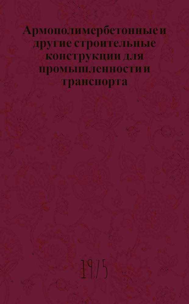 Армополимербетонные и другие строительные конструкции для промышленности и транспорта : Сборник статей