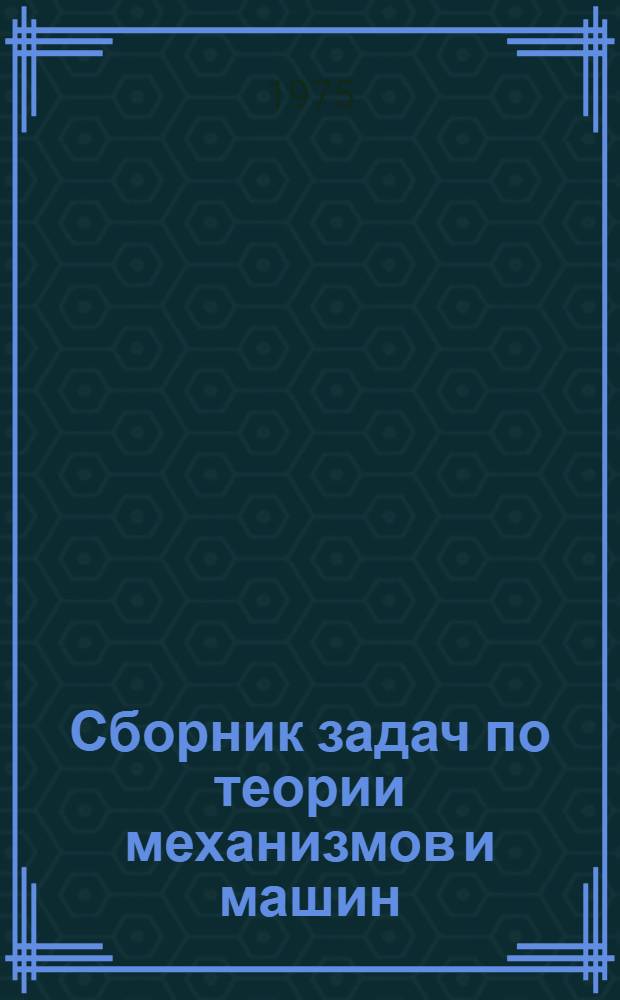 Сборник задач по теории механизмов и машин : Для машиностроит. специальностей вузов