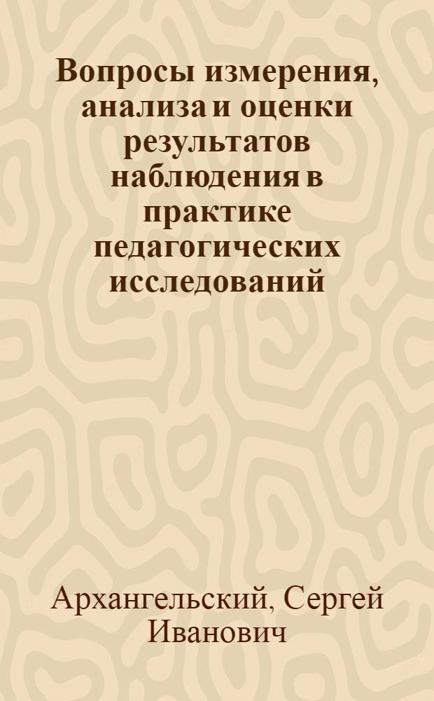 Вопросы измерения, анализа и оценки результатов наблюдения в практике педагогических исследований : (Материалы лекций, прочит. в Политехн. музее на фак. программир. обучения)