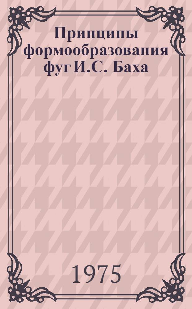 Принципы формообразования фуг И.С. Баха : (Хорошо темперир. клавир)