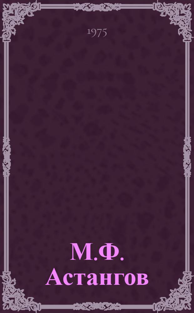 М.Ф. Астангов : К 75-летию со дня рождения (1900-1965) : Метод. рекомендации в помощь массовым б-кам