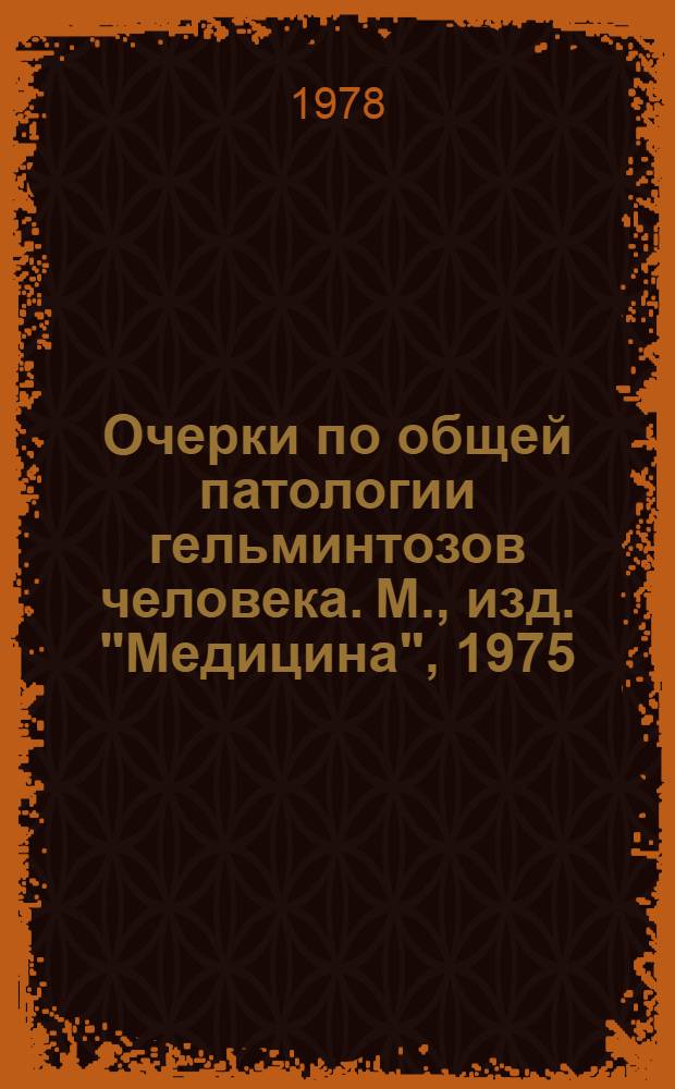 Очерки по общей патологии гельминтозов человека. М., изд. "Медицина", 1975 : Автореф. монографии, представл. на соиск. учен. степени д-ра мед. наук : (03.00.20)