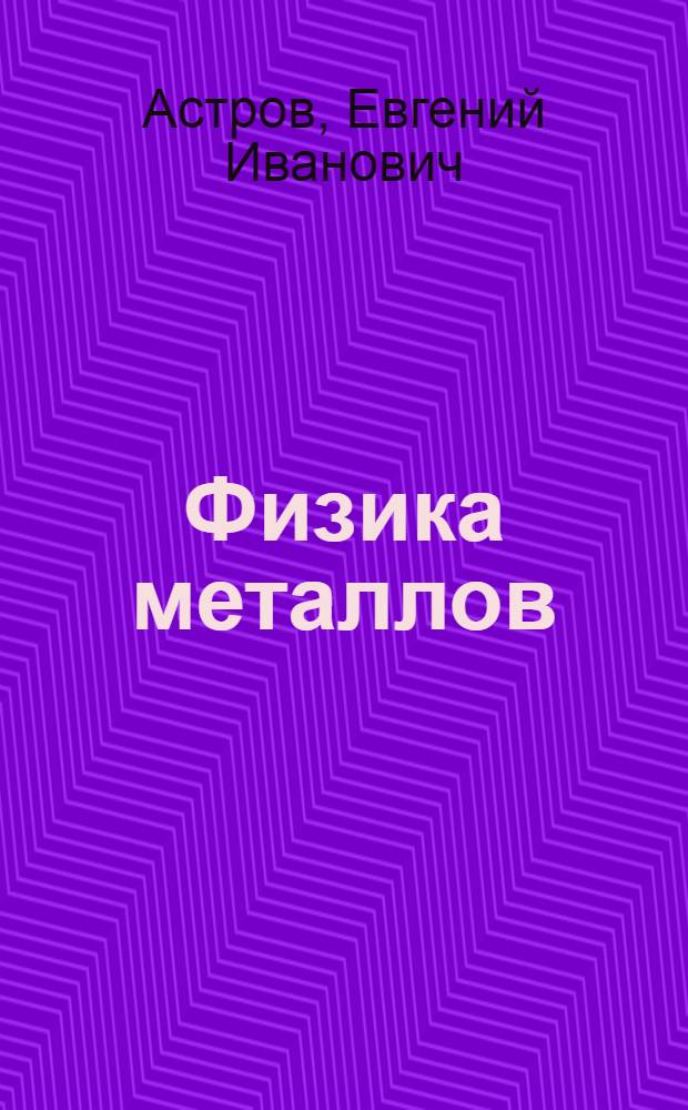 Физика металлов : Учеб. пособие для студентов металлург. специальностей