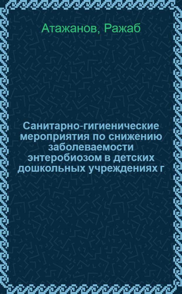 Санитарно-гигиенические мероприятия по снижению заболеваемости энтеробиозом в детских дошкольных учреждениях г. Ташкента : Автореф. дис. на соиск. учен. степени канд. мед. наук : (14.00.07)