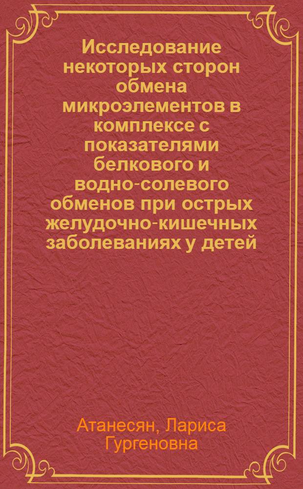 Исследование некоторых сторон обмена микроэлементов в комплексе с показателями белкового и водно-солевого обменов при острых желудочно-кишечных заболеваниях у детей : Автореф. дис. на соиск. учен. степени канд. мед. наук : (14.00.09)