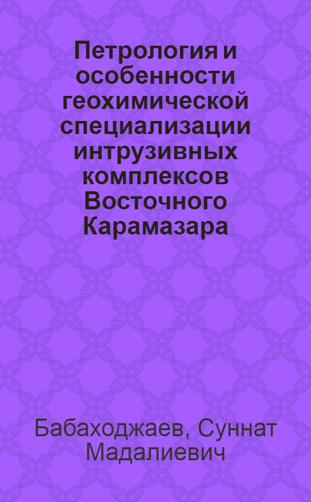 Петрология и особенности геохимической специализации интрузивных комплексов Восточного Карамазара (Северный Таджикистан)